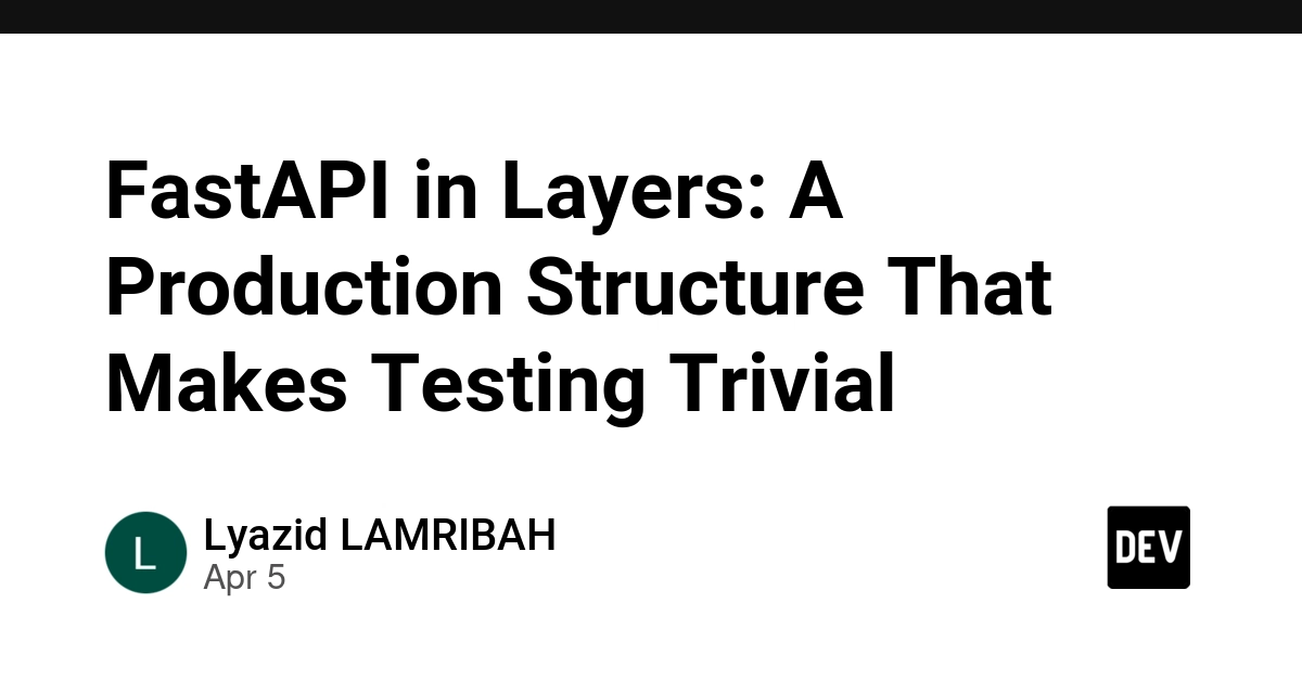 FastAPI Từng Lớp Một: Cấu Trúc Sản Xuất Giúp Kiểm Thử Trở Nên Dễ Dàng