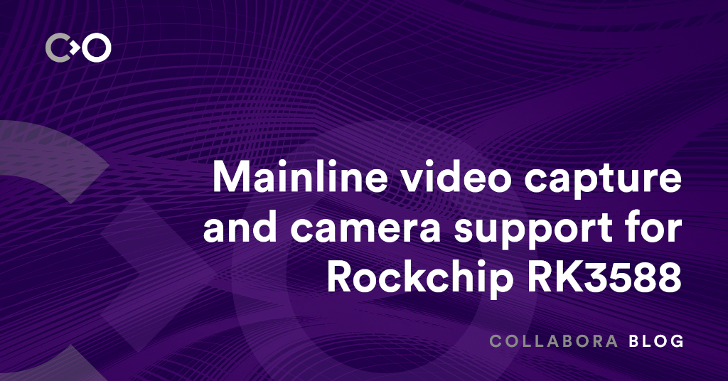 Rockchip RK3588: Bước tiến lớn trong hỗ trợ camera và quay video trên Linux Mainline