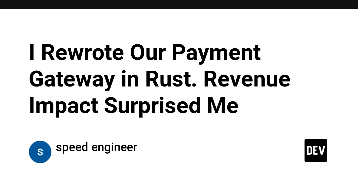 Viết lại cổng thanh toán bằng Rust: Khi cắt giảm 47ms giúp tăng thêm 2,1 triệu USD doanh thu