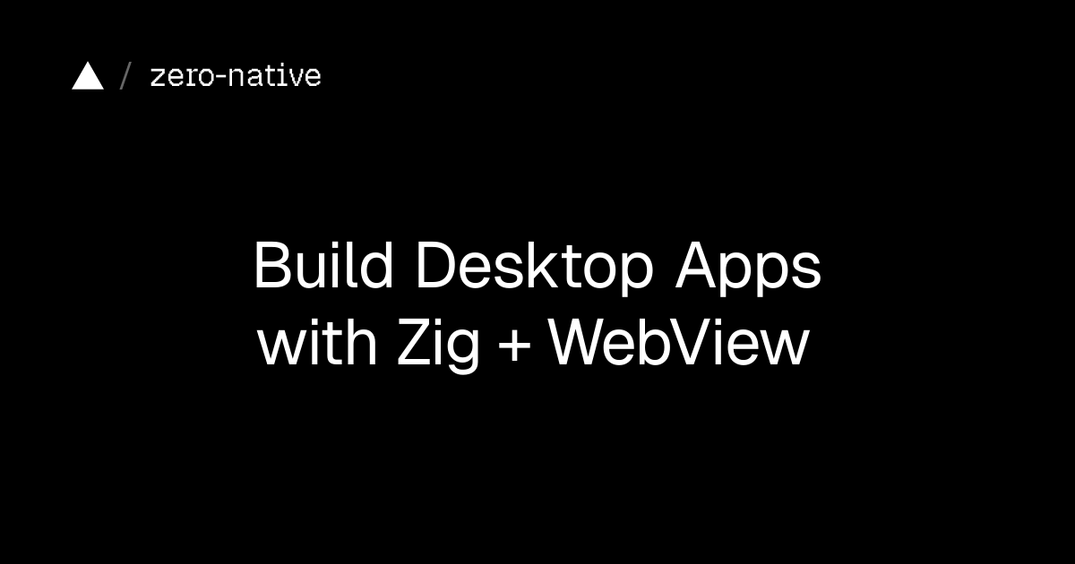 Zero-native: Xây dựng ứng dụng desktop native với giao diện web siêu nhẹ