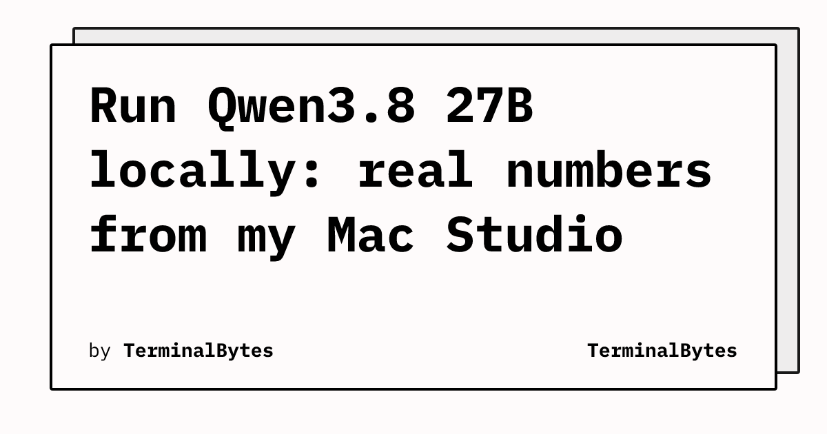 Chạy Qwen3.8 27B local: Số liệu thực tế từ Mac Studio của tôi